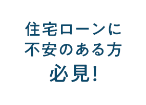 住宅ローンに不安のある方必見！