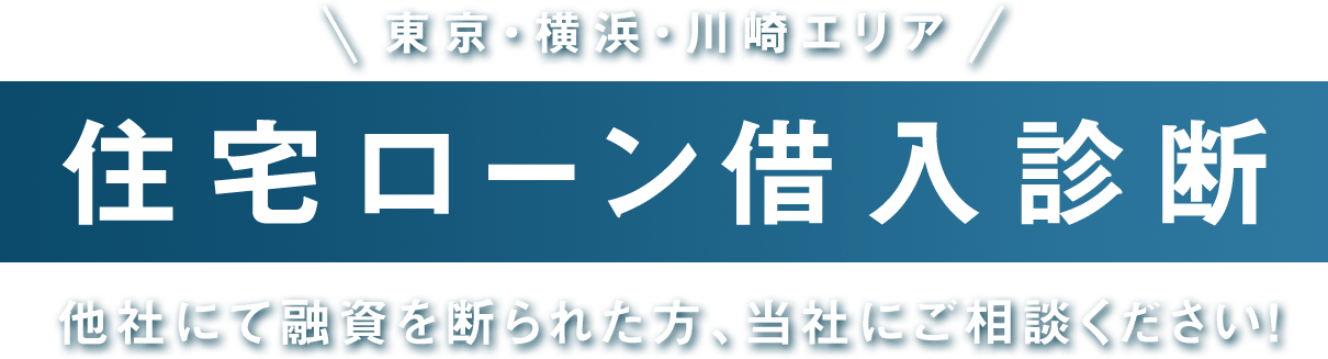 東京・横浜・川崎エリア「住宅ローン借入診断」 他社にて融資を断られた方、当社にご相談ください!