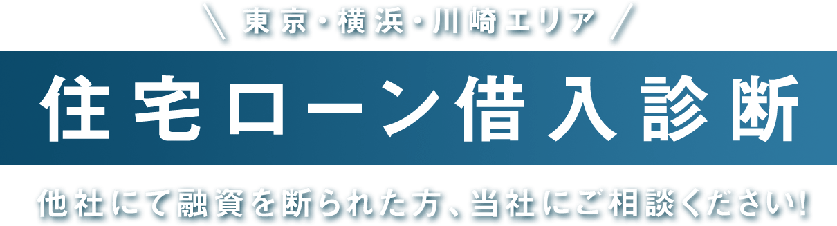 東京・横浜・川崎エリア「住宅ローン借入診断」　他社にて融資を断られた方、当社にご相談ください！